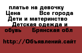 платье на девочку  › Цена ­ 450 - Все города Дети и материнство » Детская одежда и обувь   . Брянская обл.